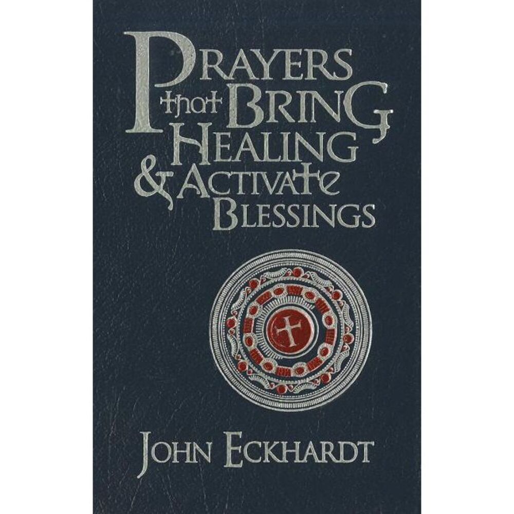 Prayers That Bring Healing and Activate Blessings -- John Eckhardt